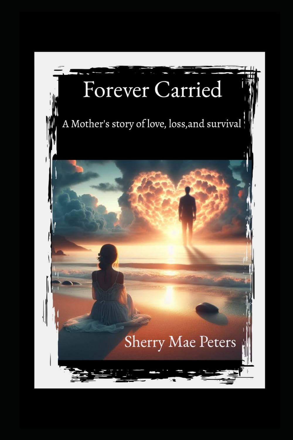 Forever Carried: A mother's true story of survival,love,loss, and griel
