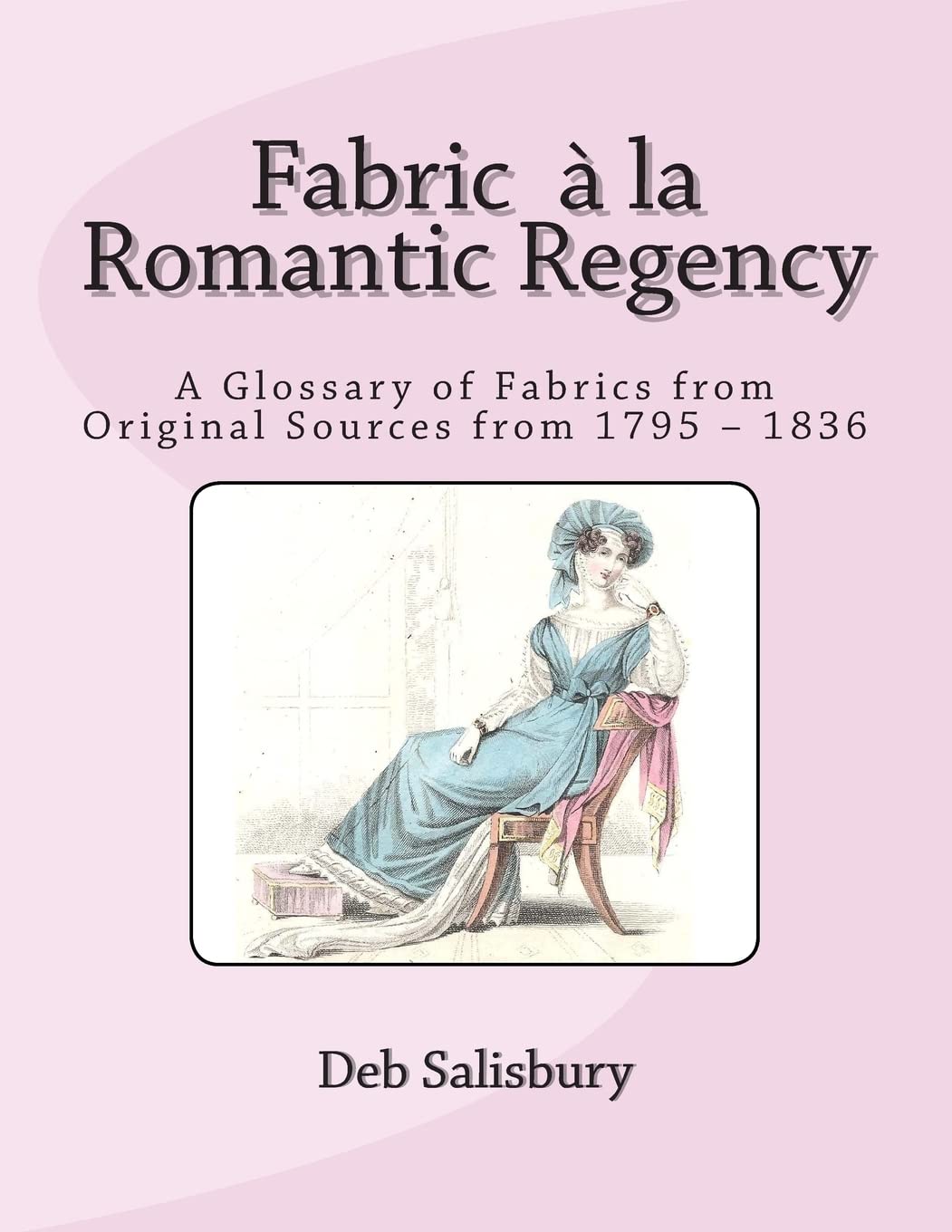 Fabric a la Romantic Regency: A Glossary of Fabrics from Original Sources from 1
