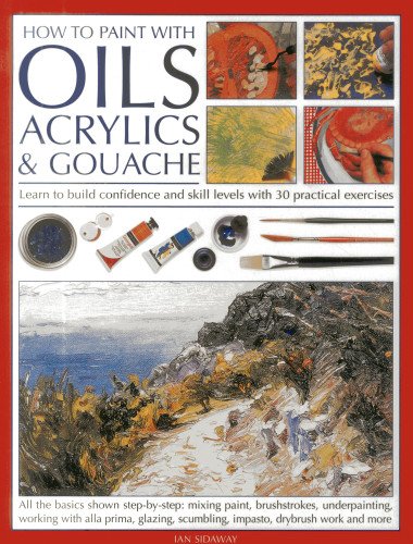How to Paint with Oils, Acrylics and Gouache: Learn to Build Confidence and Skill Levels with 30 Practical Exercises