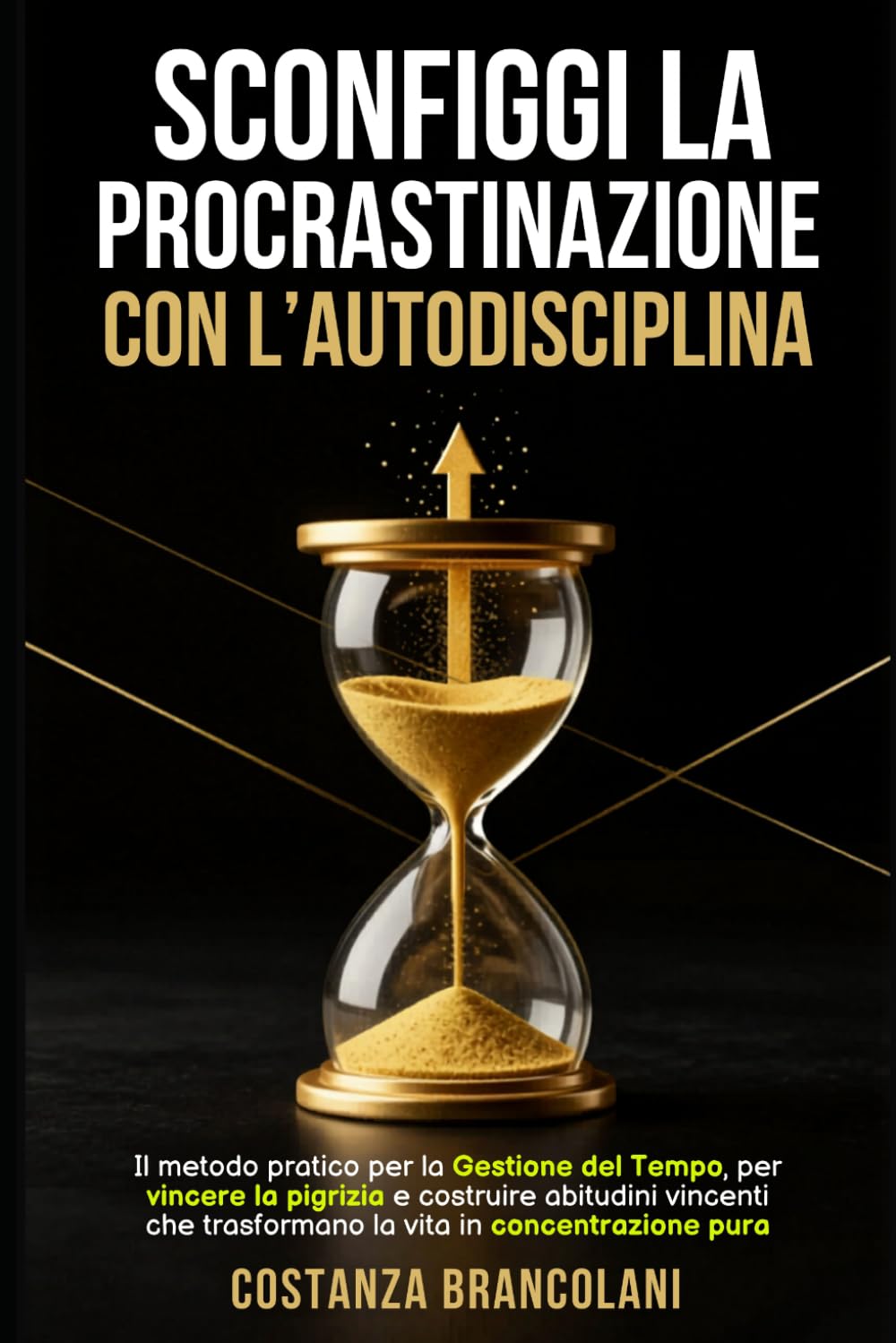 Sconfiggi la Procrastinazione con l'Autodisciplina: Il metodo pratico per la Gestione del Tempo, vincere la pigrizia e costruire abitudini vincenti che trasformano la vita in concentrazione pura