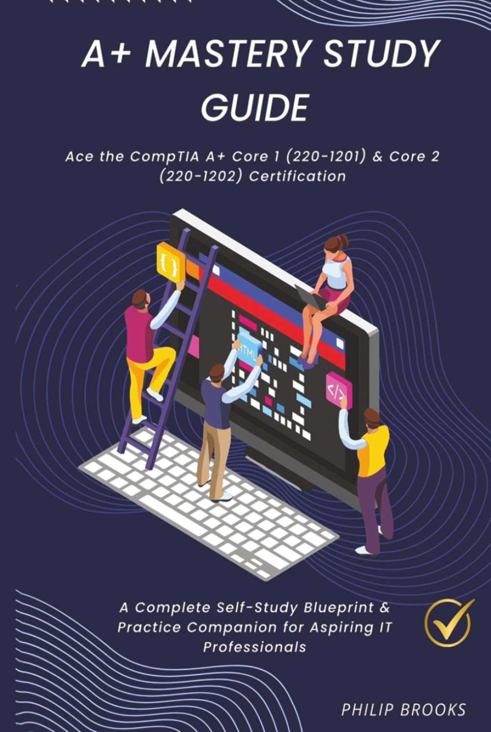 CompTIA A+ Mastery Study Guide: A Complete Self-Study Blueprint & Practice Companion for Aspiring IT Professionals