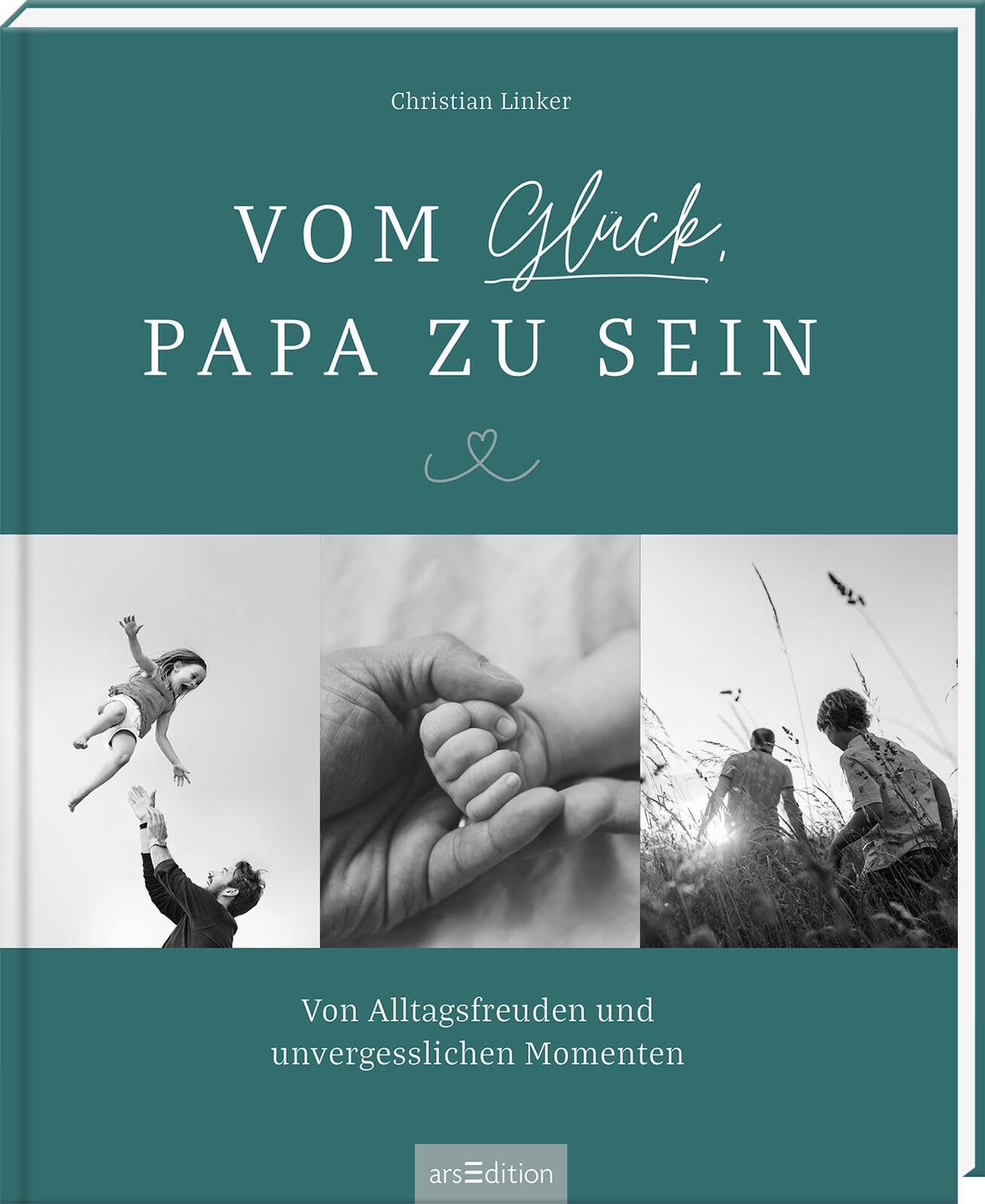 Vom Glück, Papa zu sein: Von Alltagsfreuden und unvergesslichen Momenten | Emotionales Coffeetable-Book für alle Väter, perfektes Geschenk – nicht nur zur Geburt