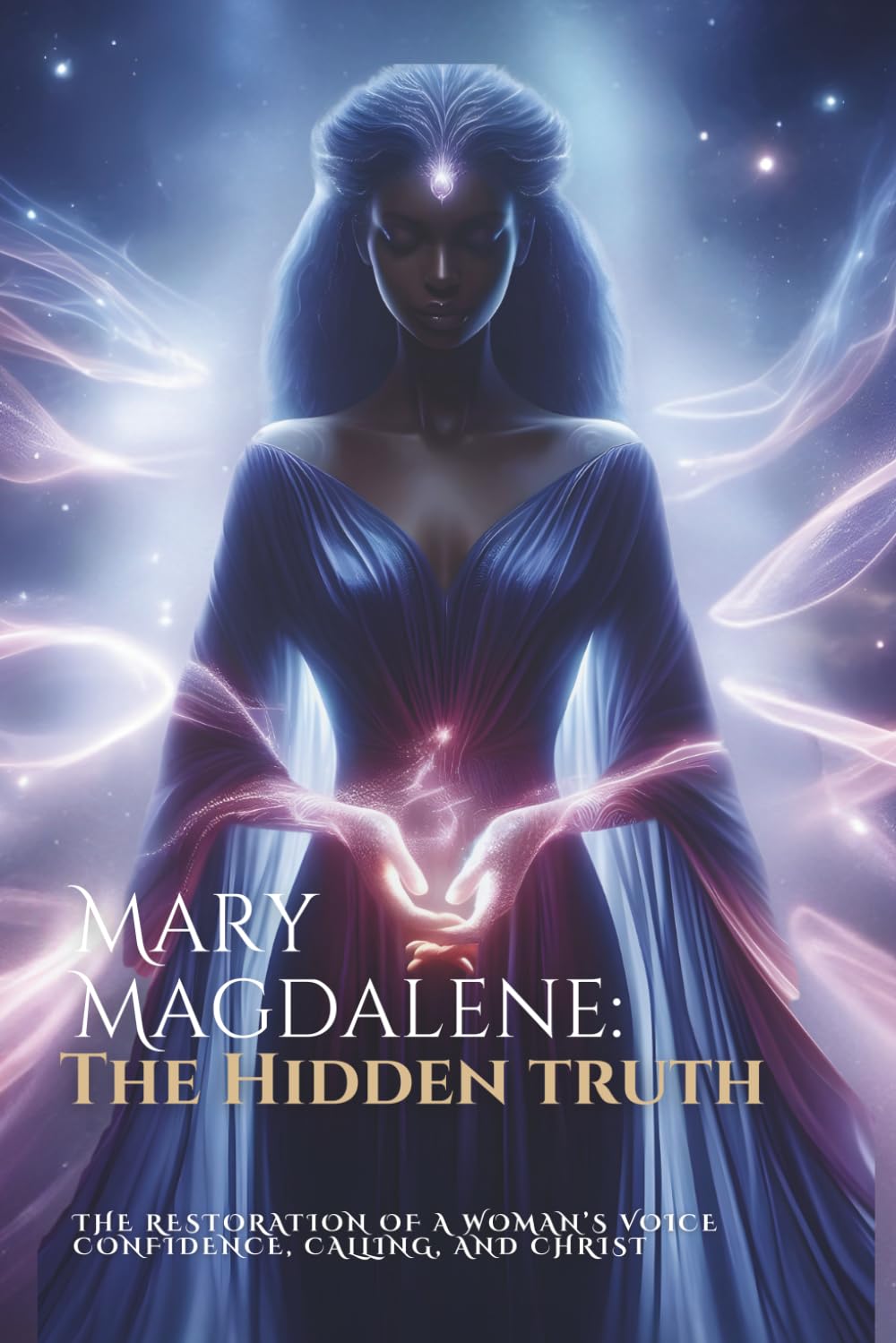Mary Magdalene: The Hidden Truth: The Restoration of a woman’s voice, confidence, calling, and Christ