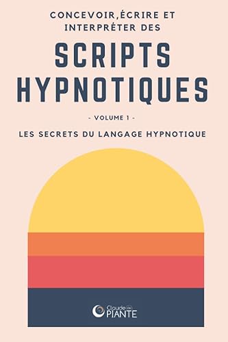 Concevoir, écrire et interpréter des scripts hypnotiques: Volume 1 - Les secrets du langage hypnotique (Concevoir, écrire et interpréter les scripts hypnotiques) (French Edition)