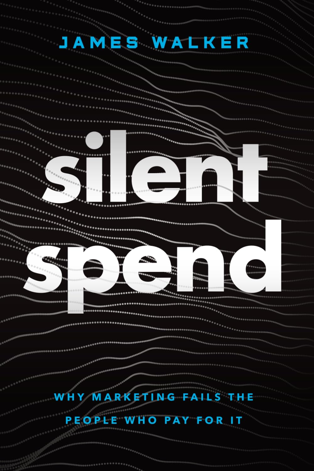 Silent Spend: Why Marketing Fails the People Who Pay for It