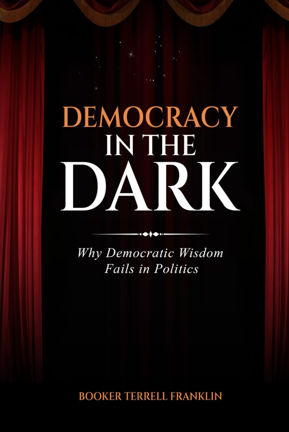 Democracy In The Dark: Why Democratic Wisdom Fails in Politics