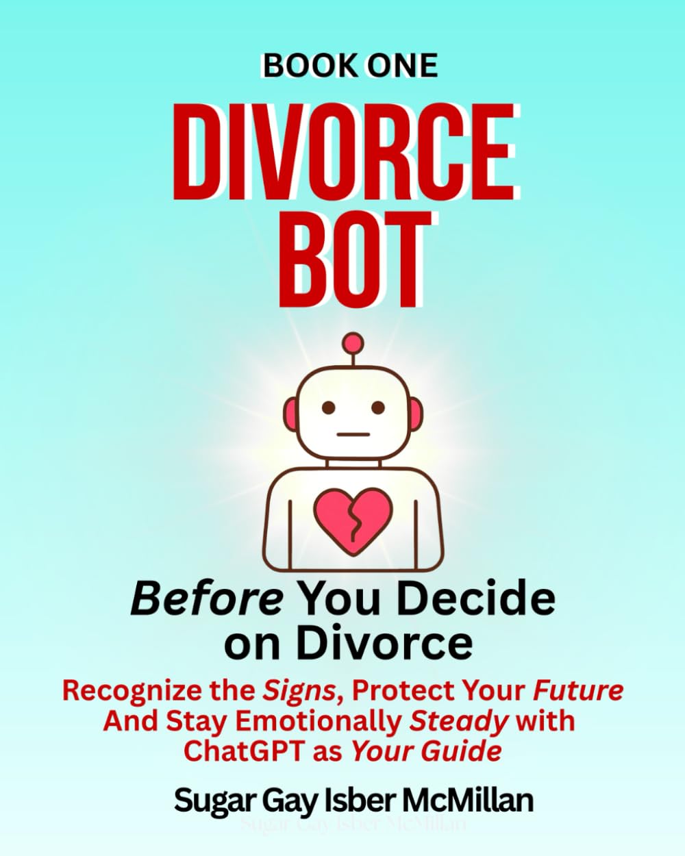 Divorce Bot Book One – Before You Decide on Divorce: Recognize the Signs, Protect Your Future and Stay Emotionally Steady with ChatGPT as Your Guide ... Tools™ A Series on Working with Chat Bots)