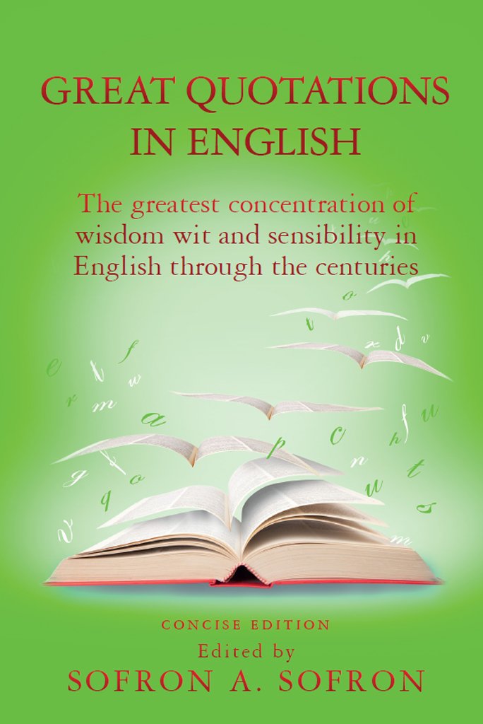 Great Quotations in English: The greatest concentration of wisdom wit and sensibility in English through the centuries