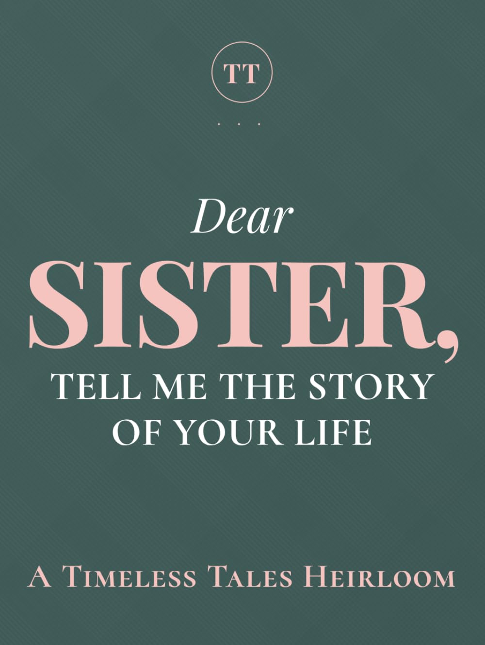 Dear Sister, Tell Me the Story of Your Life: A Sister's Guided Journal of Memories, Wisdom and Love to Capture Life's Journey, Celebrate Your Sister, and Create a Timeless Family Heirloom