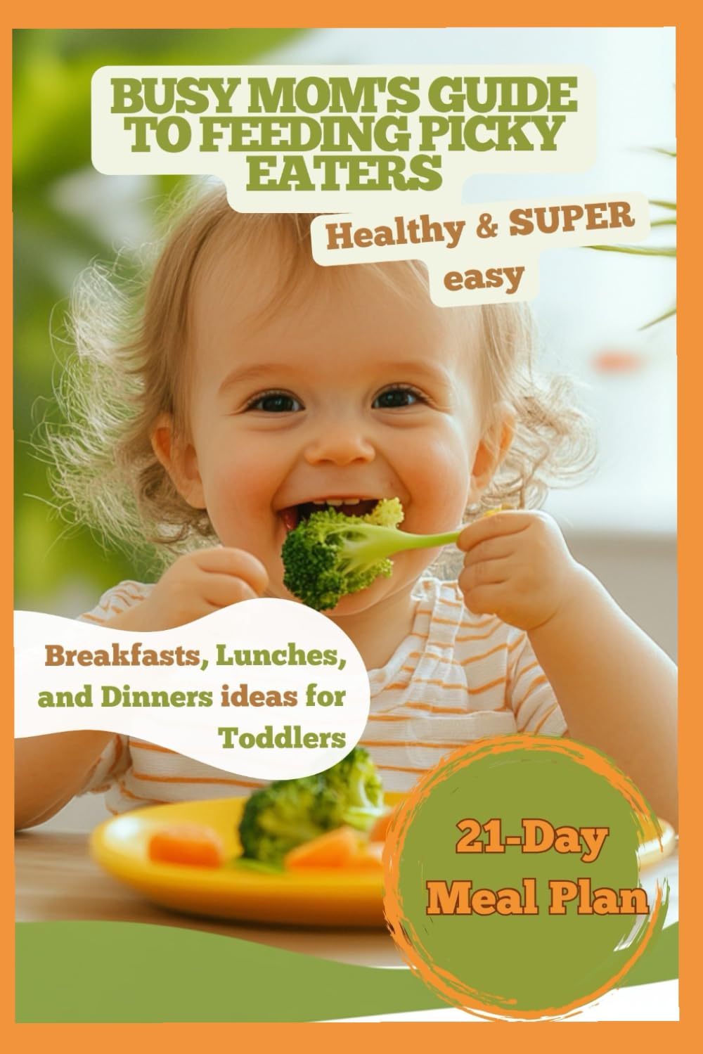 Busy Mom’s Guide to Feeding Picky Eaters: 21 Days of Healthy, Simple, and Toddler-Approved Breakfasts, Lunches, and Dinners