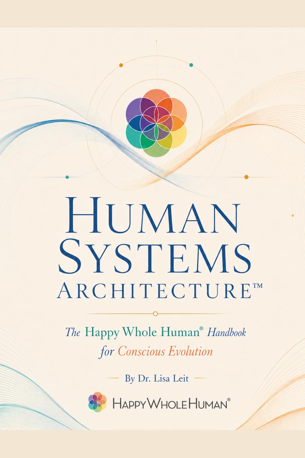 Human Systems Architecture™: The Happy Whole Human® Handbook for Conscious Evolution: 1 (The Human Systems Architecture™ Series)