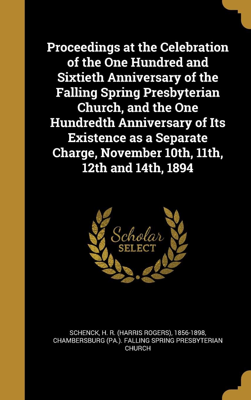 Proceedings at the Celebration of the One Hundred and Sixtieth Anniversary of the Falling Spring Presbyterian Church, and the One Hundredth ... November 10th, 11th, 12th and 14th, 1894