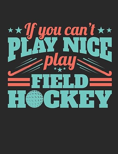 If You Can't Play Nice Play Field Hockey: Field Hockey Notebook for Players, Blank Paperback Composition Book to Write In, 150 Pages, College Ruled
