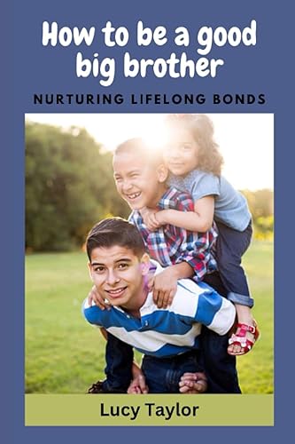 How to be a good big brother Nurturing Lifelong Bonds