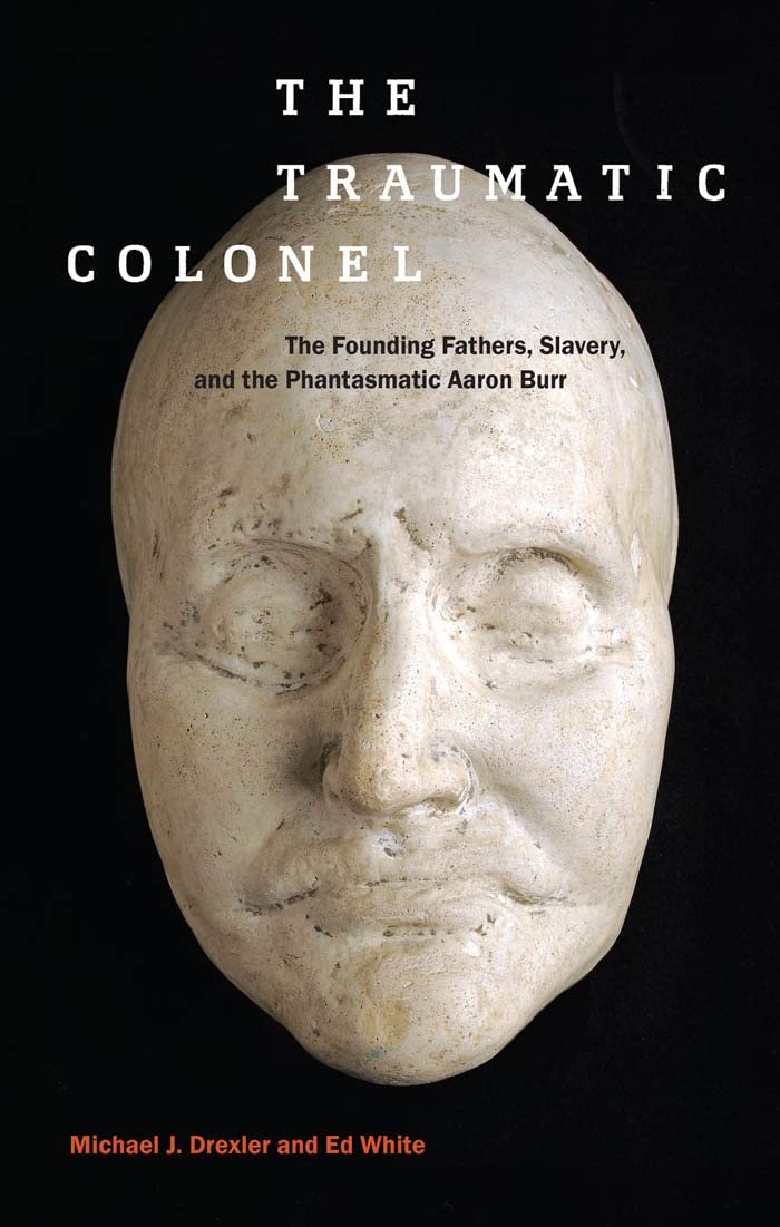 The Traumatic Colonel: The Founding Fathers, Slavery, and the Phantasmatic Aaron Burr: 3 (America and the Long 19th Century)