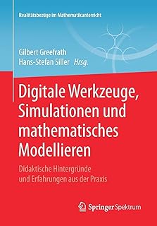 Digitale Werkzeuge, Simulationen und mathematisches Modellieren: Didaktische Hintergründe und Erfahrungen aus der Praxis (Realitätsbezüge im Mathematikunterricht)