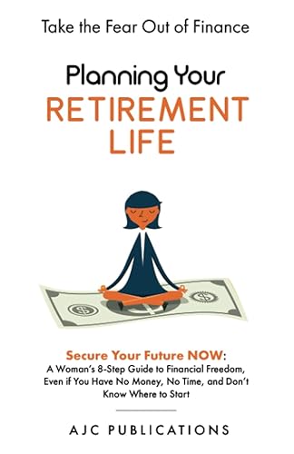 Planning Your Retirement Life: Secure Your Future NOW: A Woman's 8-Step Guide to Financial Freedom, Even if You Have No Money, No Time, and Don't Know Where to Start