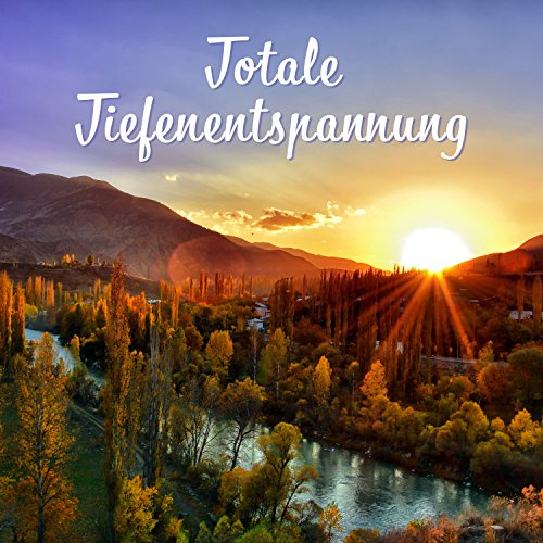 Totale Tiefenentspannung: Musiktherapie zur Stressreduktion, Tiefschlaf, Meditation, Spiritualität, Natur klingt