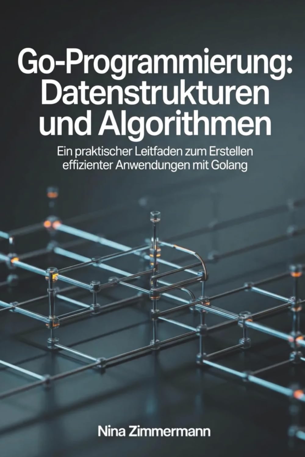 Go-Programmierung: Datenstrukturen und Algorithmen: Ein praktischer Leitfaden zum Erstellen effizienter Anwendungen mit Golang