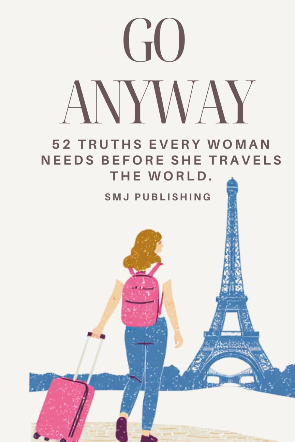 Go Anyway: 52 Truths Every Woman Needs Before She Travels The World