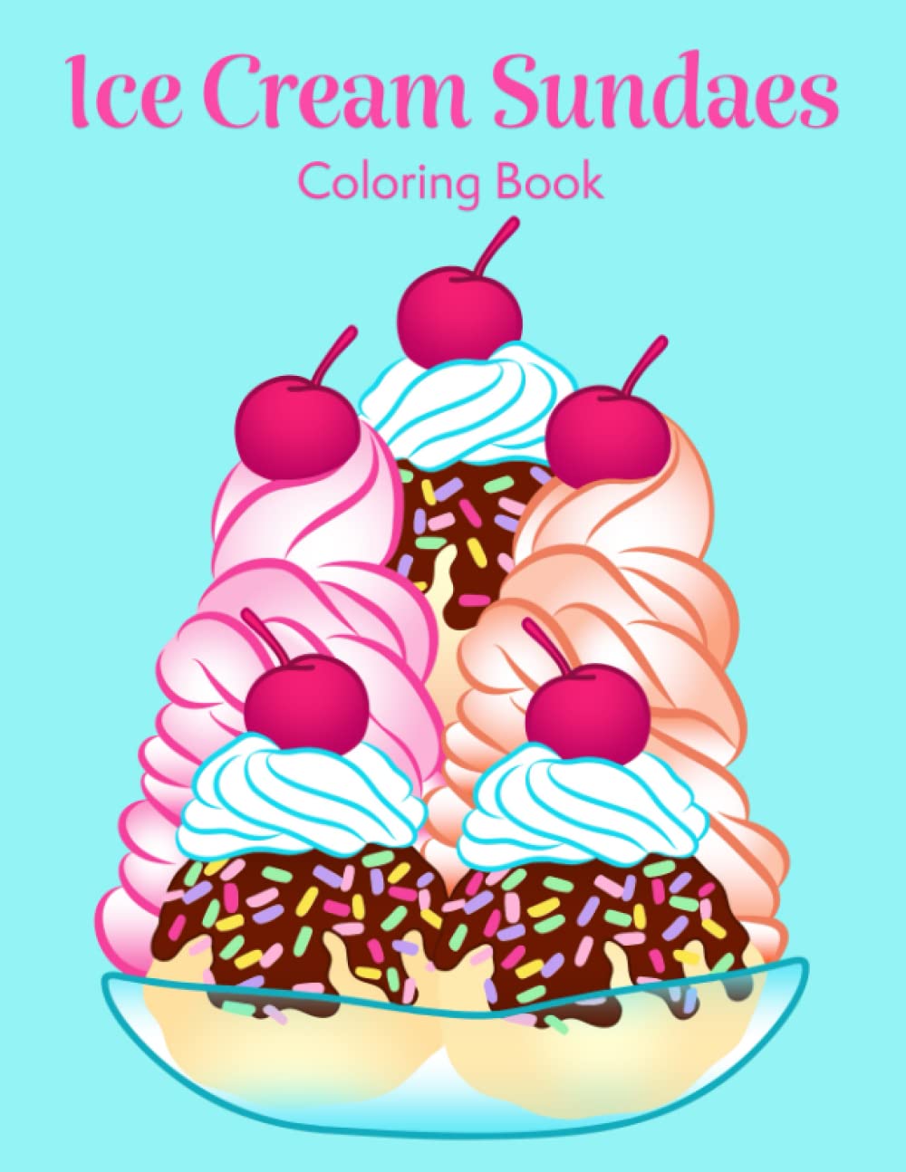 Ice Cream Sundaes: Coloring Book of Delicious Creamy Desserts with Chocolate, Strawberries, Marshmallows, Pineapple, and More!