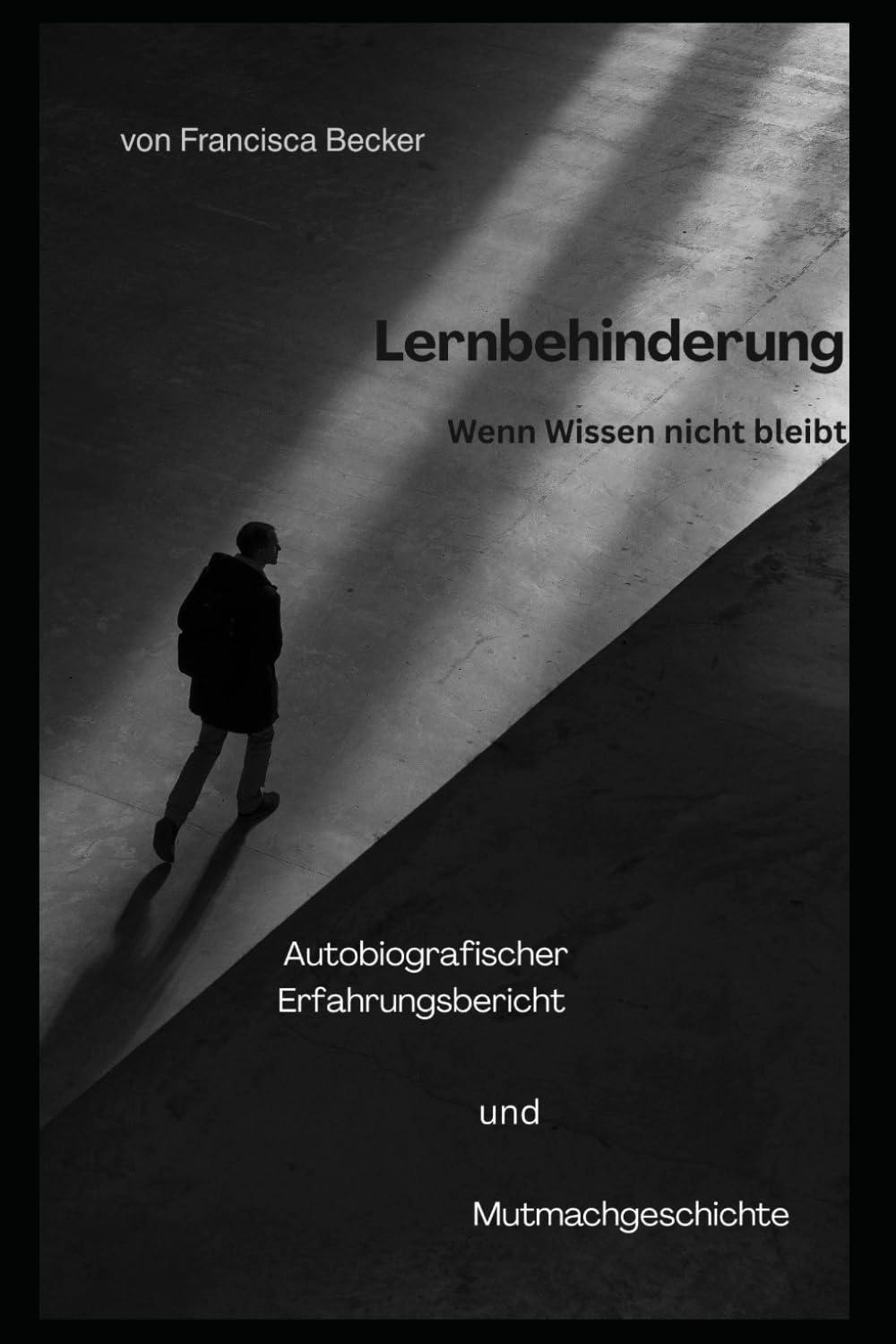 Lernbehinderung - Wenn Wissen nicht bleibt: Was bleibt, wenn Wissen nicht bleibt - eine Geschichte über Mut, Stärke und den Weg, anders glücklich zu werden