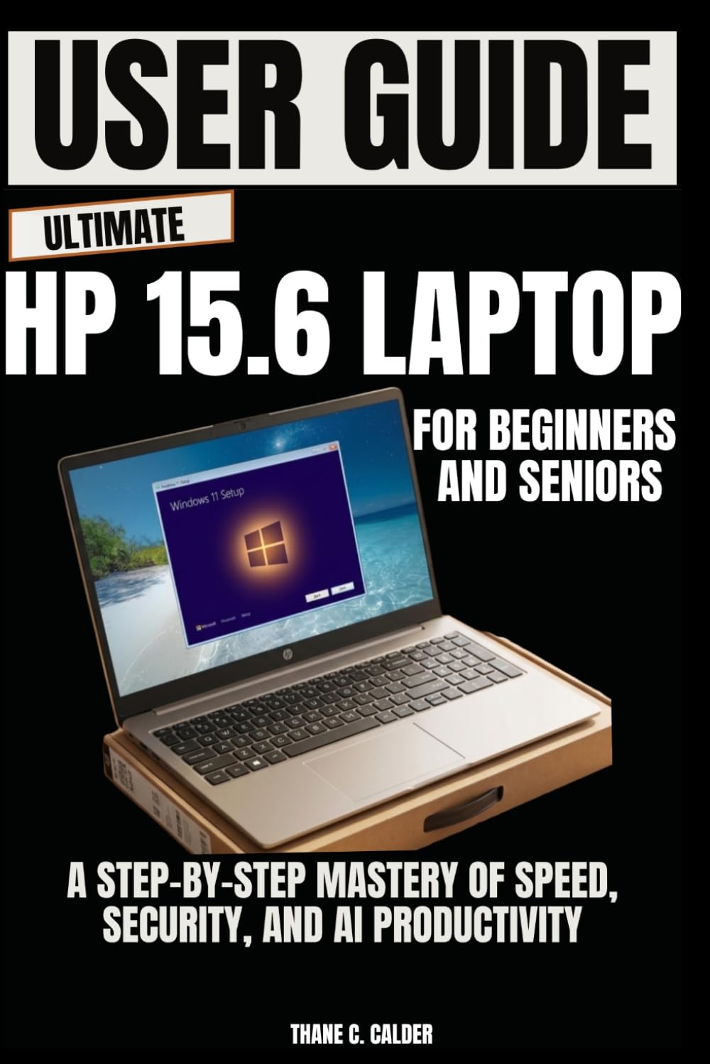 Ultimate HP 15.6 Laptop User Guide For Beginners and Seniors: A Step-by-Step Mastery of Speed, Security, and AI Productivity