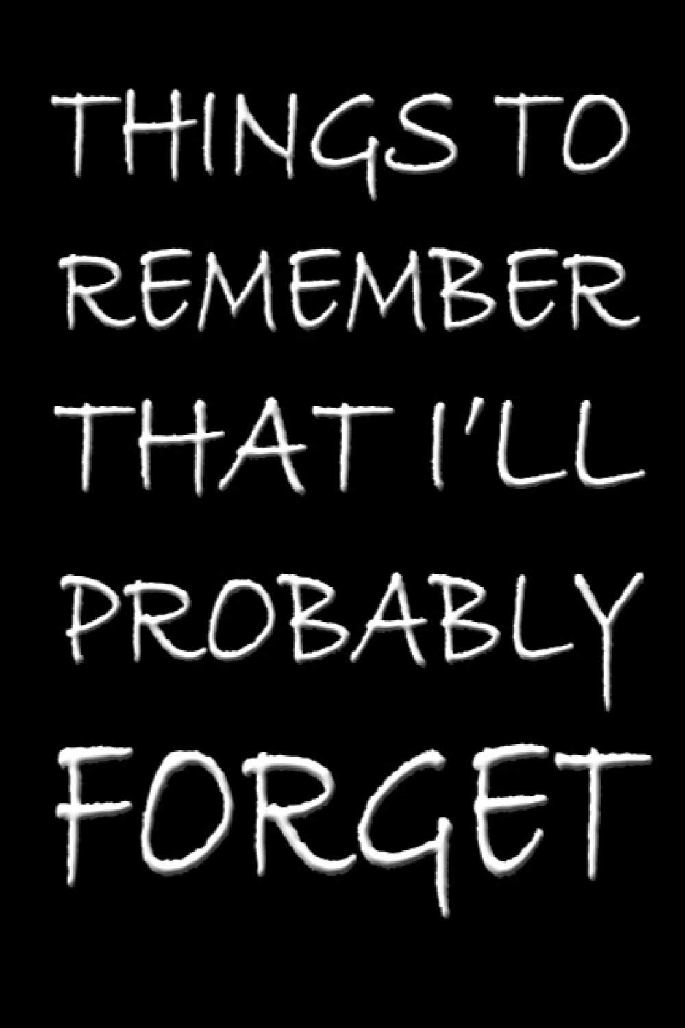 Things to Remember That I'll Probably Forget: Notebook For Forgetful People Funny Journal Stuff I Can't Remember Diary Gifts For Forgetful People ... for the Forgetful (122 Pages, Lined, 6 x 9)