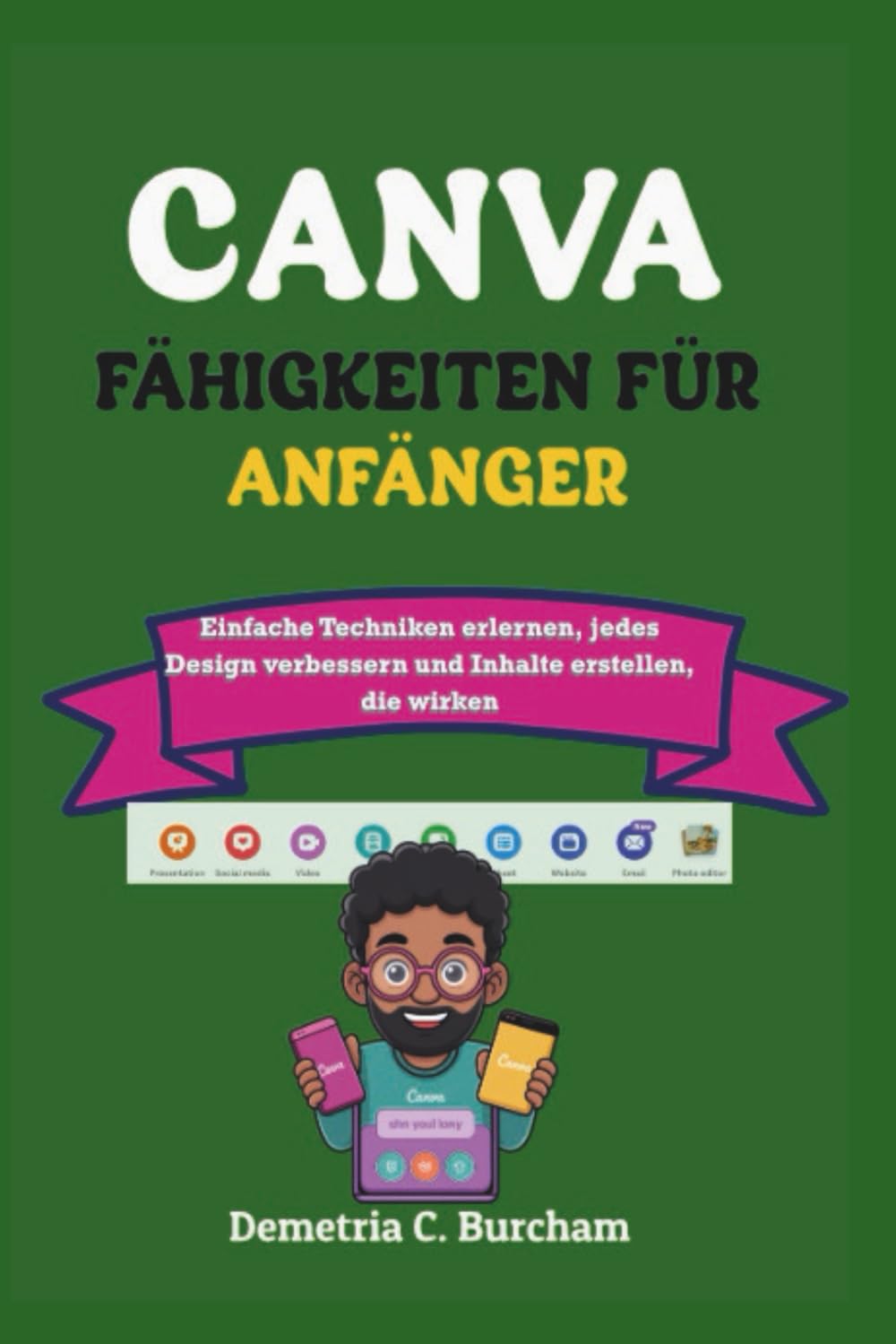 CANVA-FÄHIGKEITEN FÜR ANFÄNGER: Einfache Techniken erlernen, jedes Design verbessern und Inhalte erstellen, die wirken