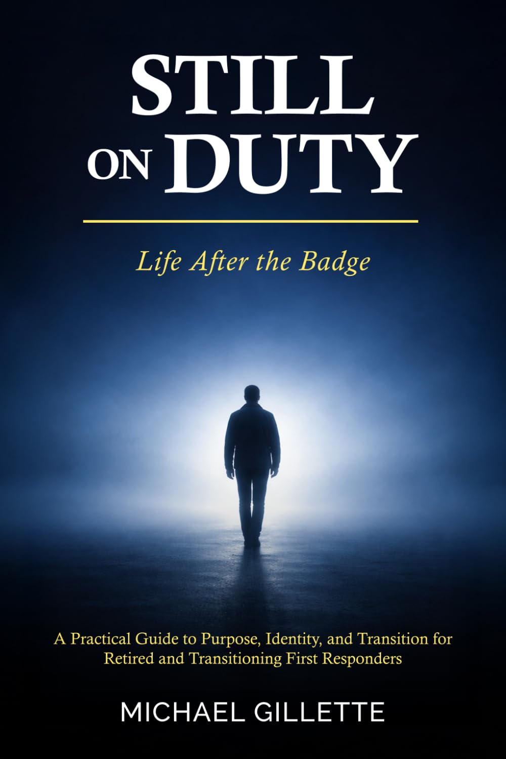 STILL ON DUTY: Life After the Badge: A Practical Guide to Purpose, Identity, and Transition for Retired and Transitioning First Responders