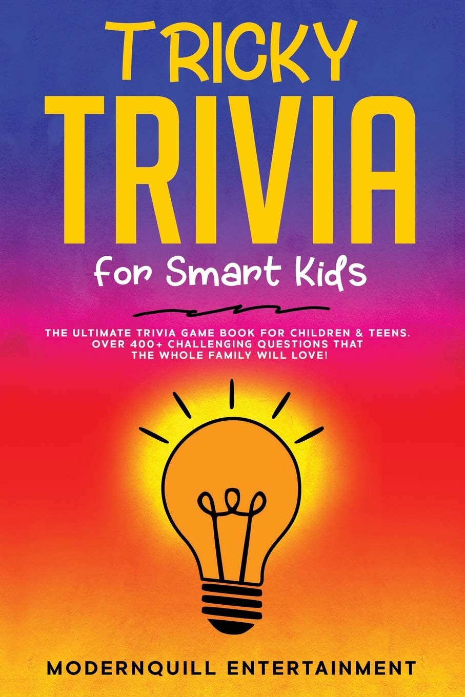 Tricky Trivia for Smart Kids: The Ultimate Trivia Game Book for Children & Teens. Over 400+ Challenging Questions That the Whole Family Will Love!