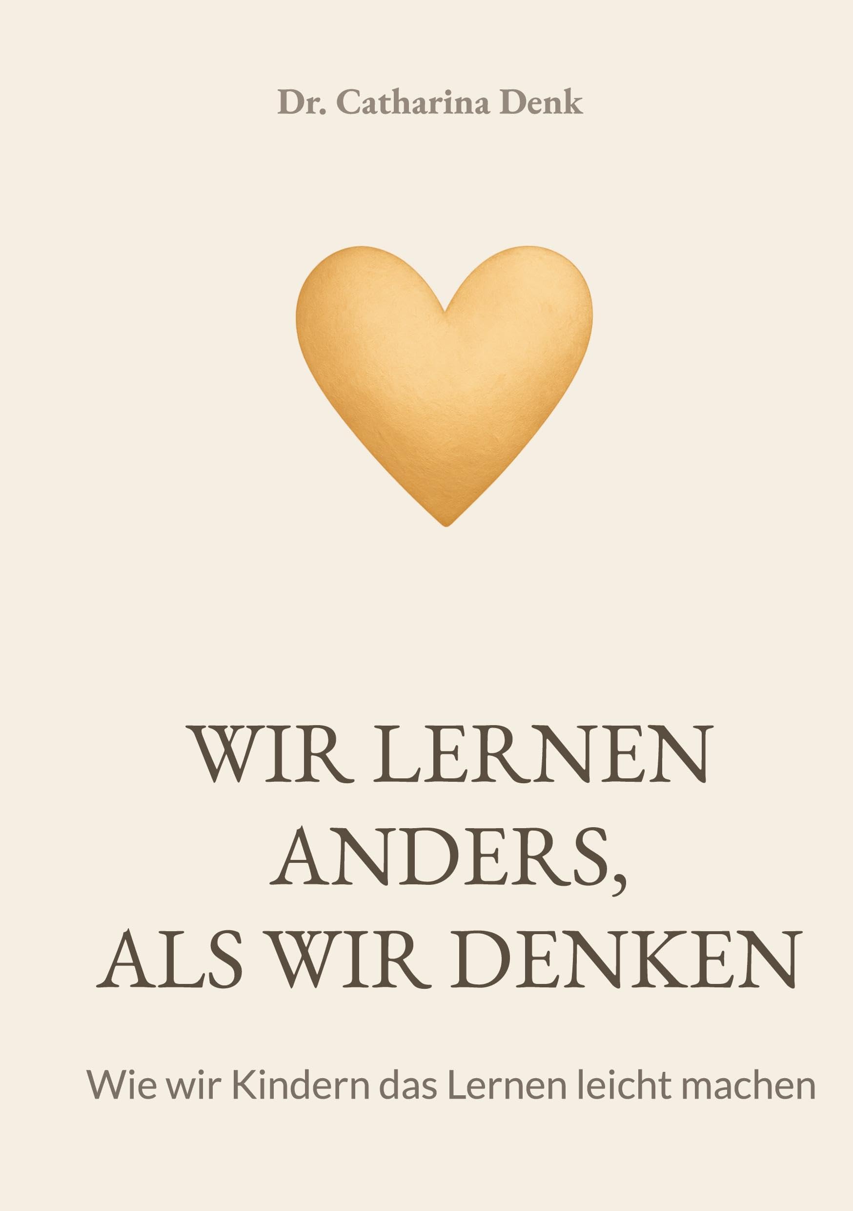 Wir lernen anders, als wir denken: Wie wir Kindern das Lernen leicht machen