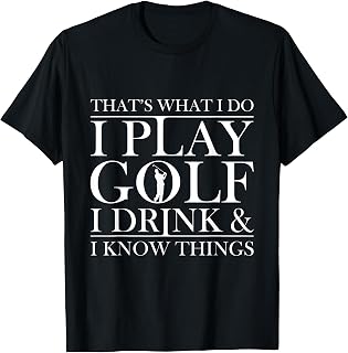 Thats what I do I play Golf I drink and I Know Things tshirt T-Shirt