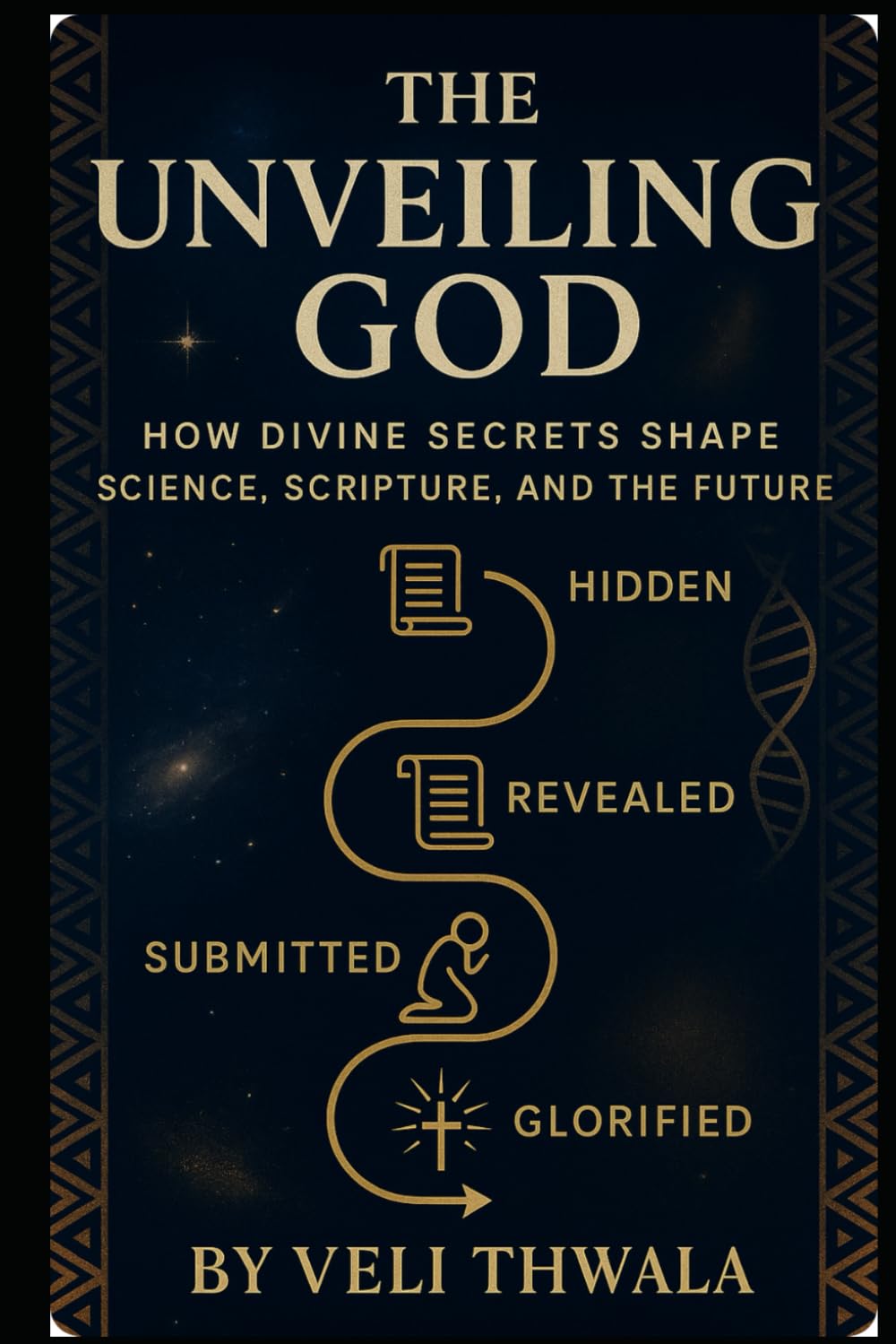 The Unveiling God: How Divine Secrets Shape Science, Scripture, And The Future