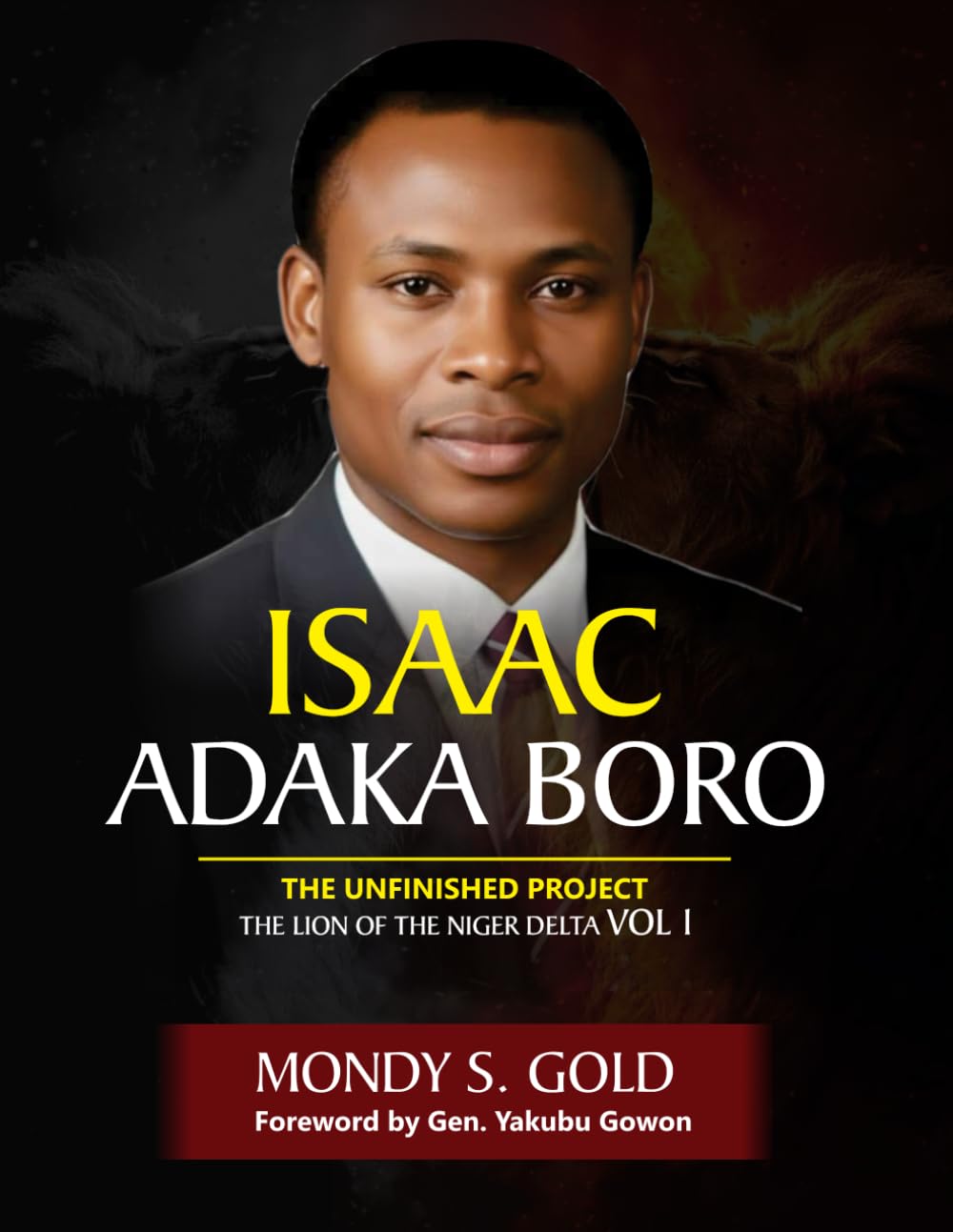 Isaac Adaka Boro: the Unfinished Project: The Lion of the Niger Delta Vol 1
