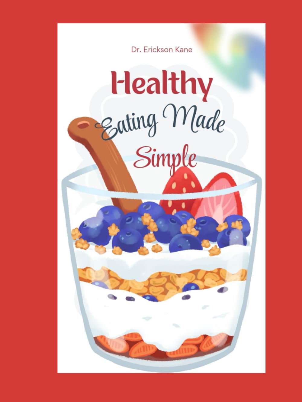 Healthy Eating Made Simple: A Fun and Easy Guide to Helping Kids Make Smart Food Choices and Feel Their Best (Eat Well, Live healthy Series)