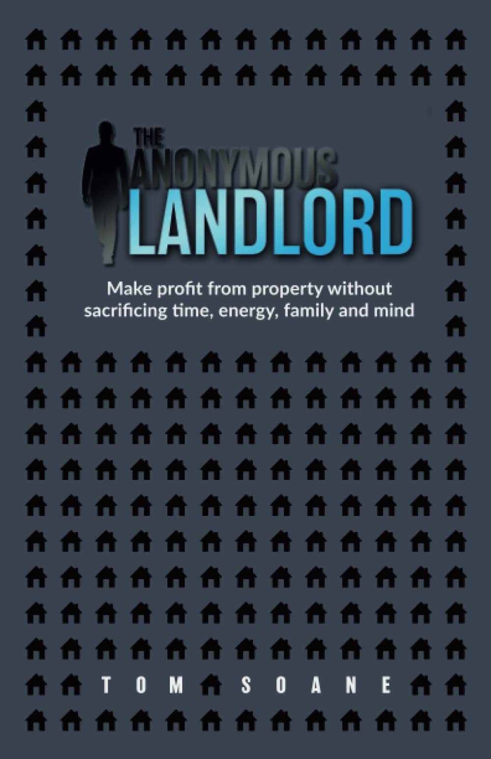 The Anonymous Landlord: Make profit from property without sacrificing time, energy, family and mind
