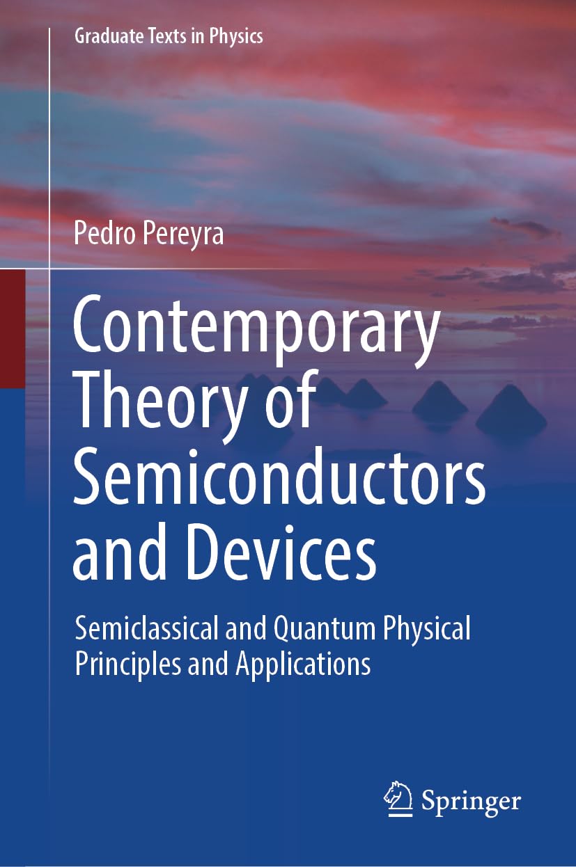 Contemporary Theory of Semiconductors and Devices: Semiclassical and Quantum Physical Principles and Applications (Graduate Texts in Physics)