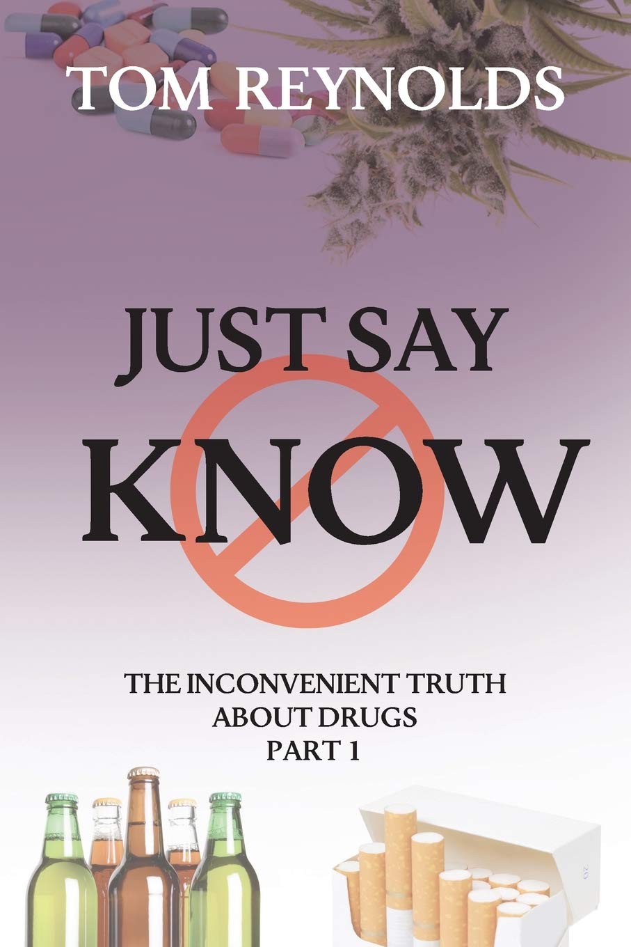 Just Say Know: The Inconvenient Truth About Drugs: 1