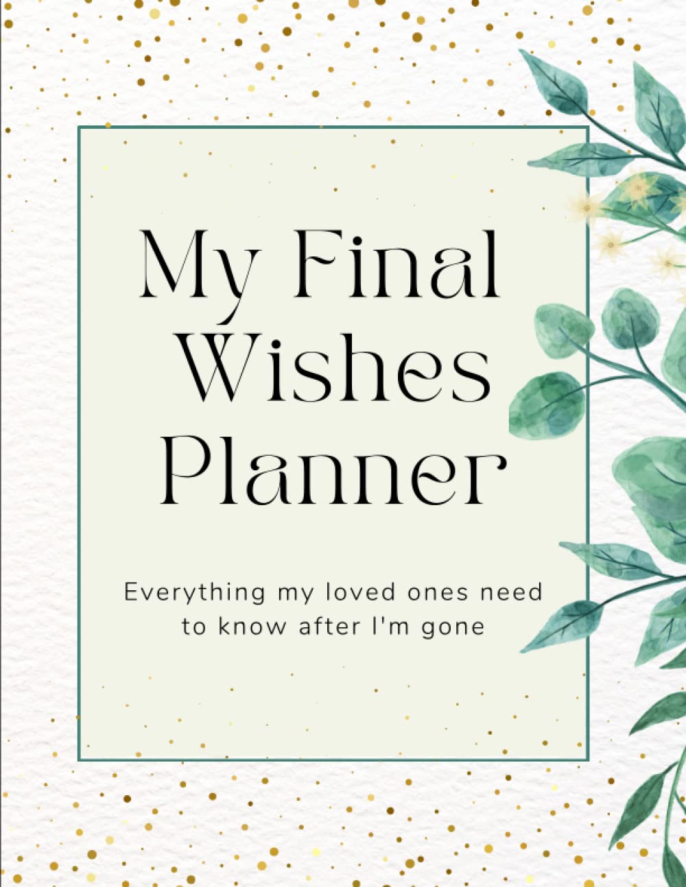My Final Wishes End of Life Planner for My Loved Ones: Information on Funeral Planning, Banking, Investments, Pets and much, much more