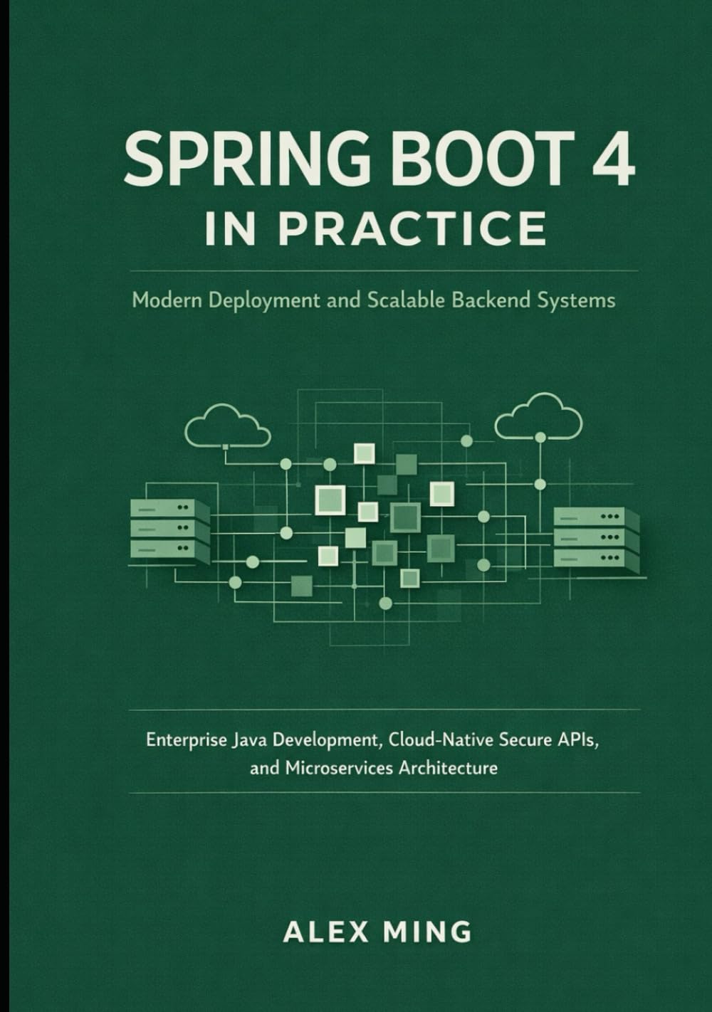 Spring Boot 4 in Practice: Modern Deployment and Scalable Backend Systems: Enterprise Java Development, Cloud-Native Secure APIs, and Microservices Architecture