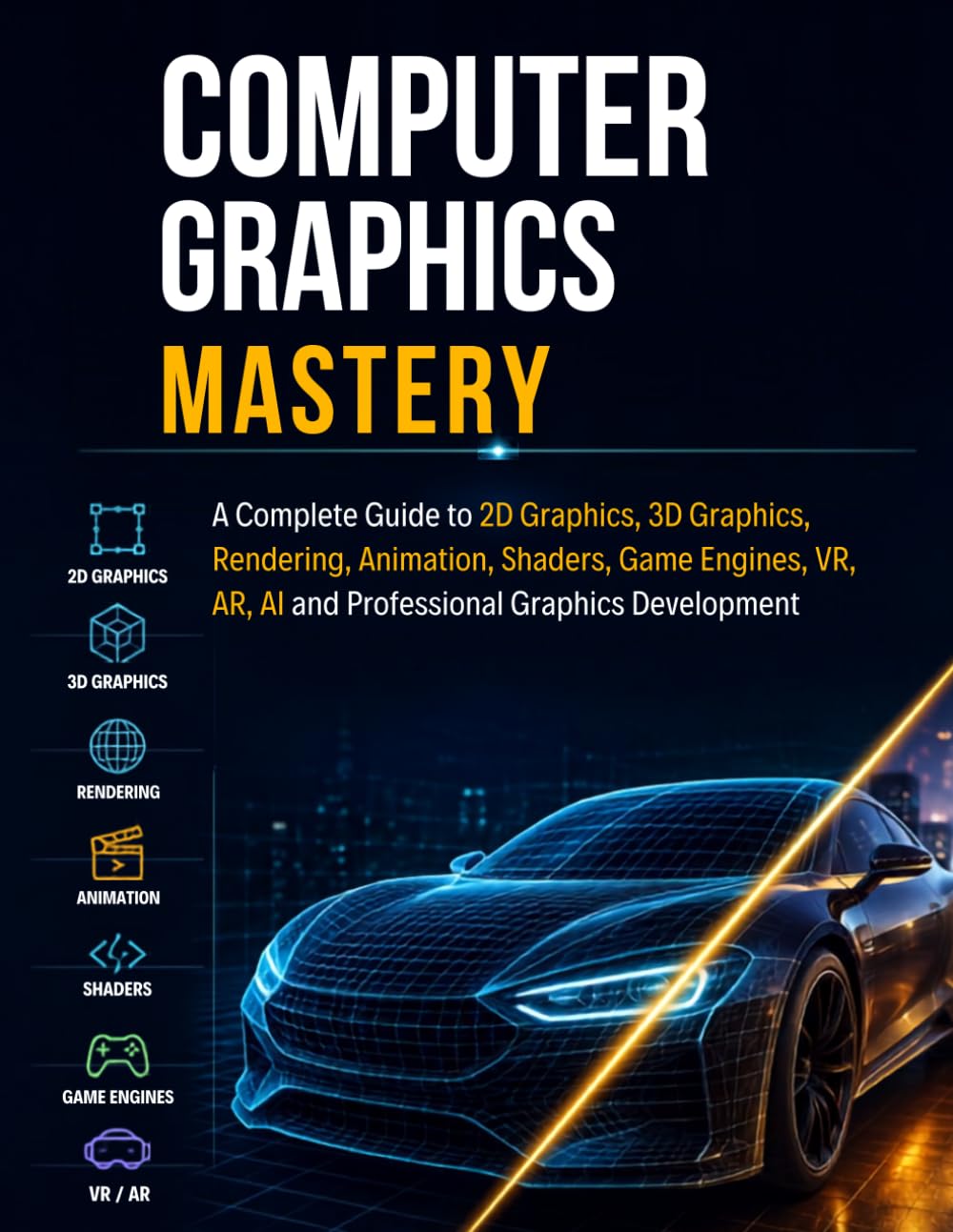 Computer Graphics Mastery: A Complete Guide to 2D Graphics, 3D Graphics, Rendering, Animation, Shaders, Game Engines, VR, AR, AI and Professional Graphics Development