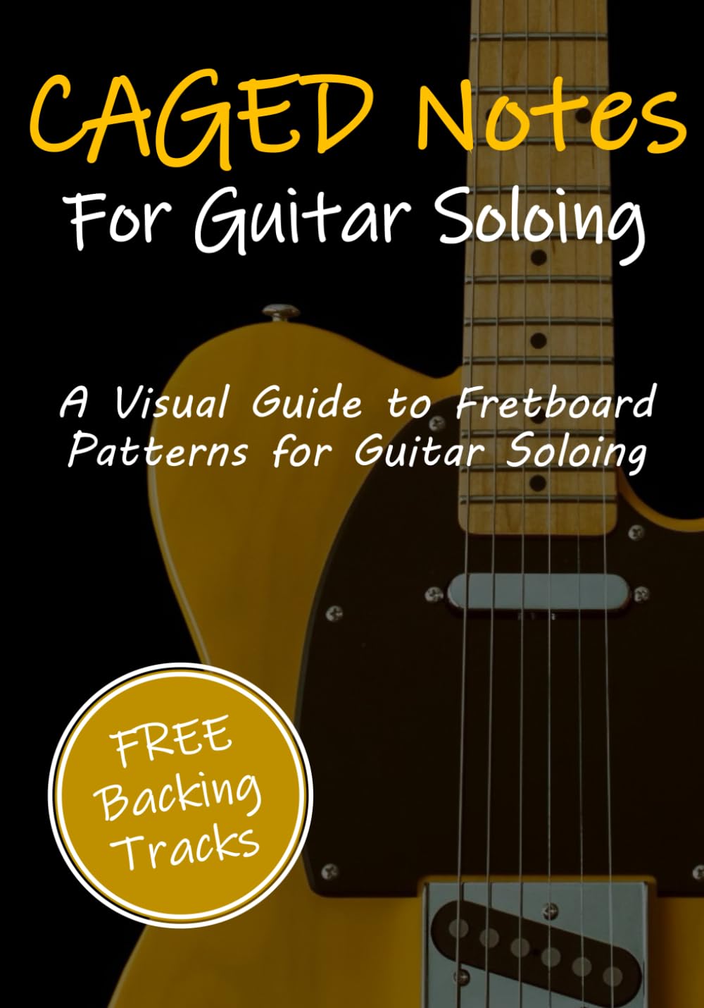 CAGED Notes for Guitar Soloing: A Visual Guide to Fretboard Patterns for Guitar Soloing