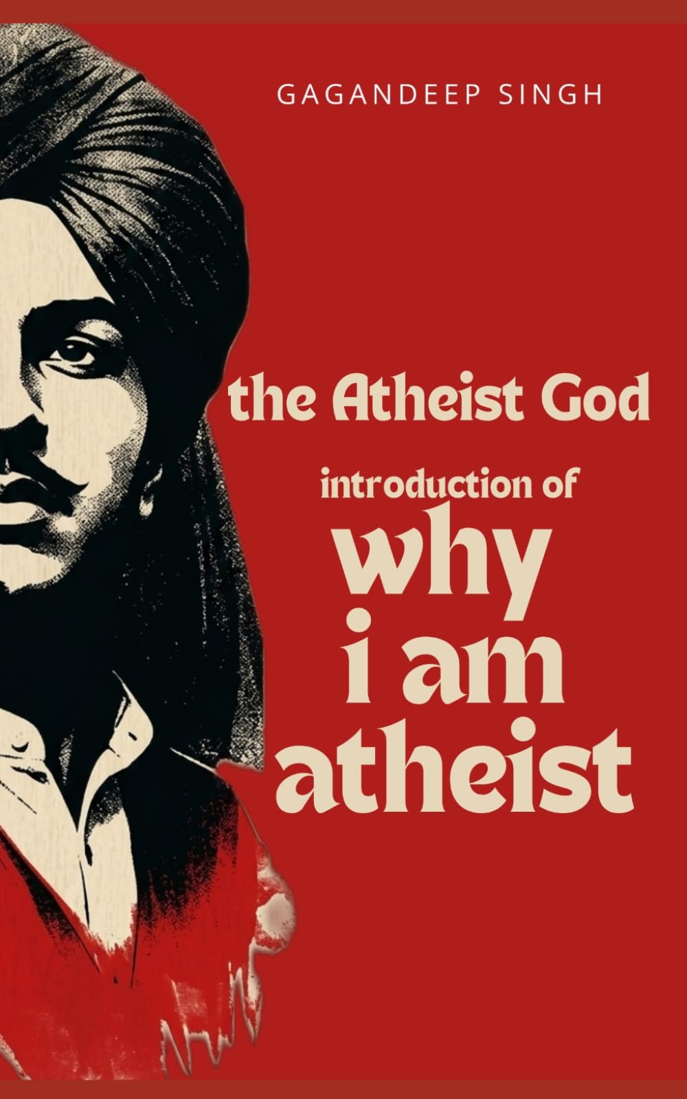 The Atheist God: Why i am Atheist and selected works of Bhagat Singh