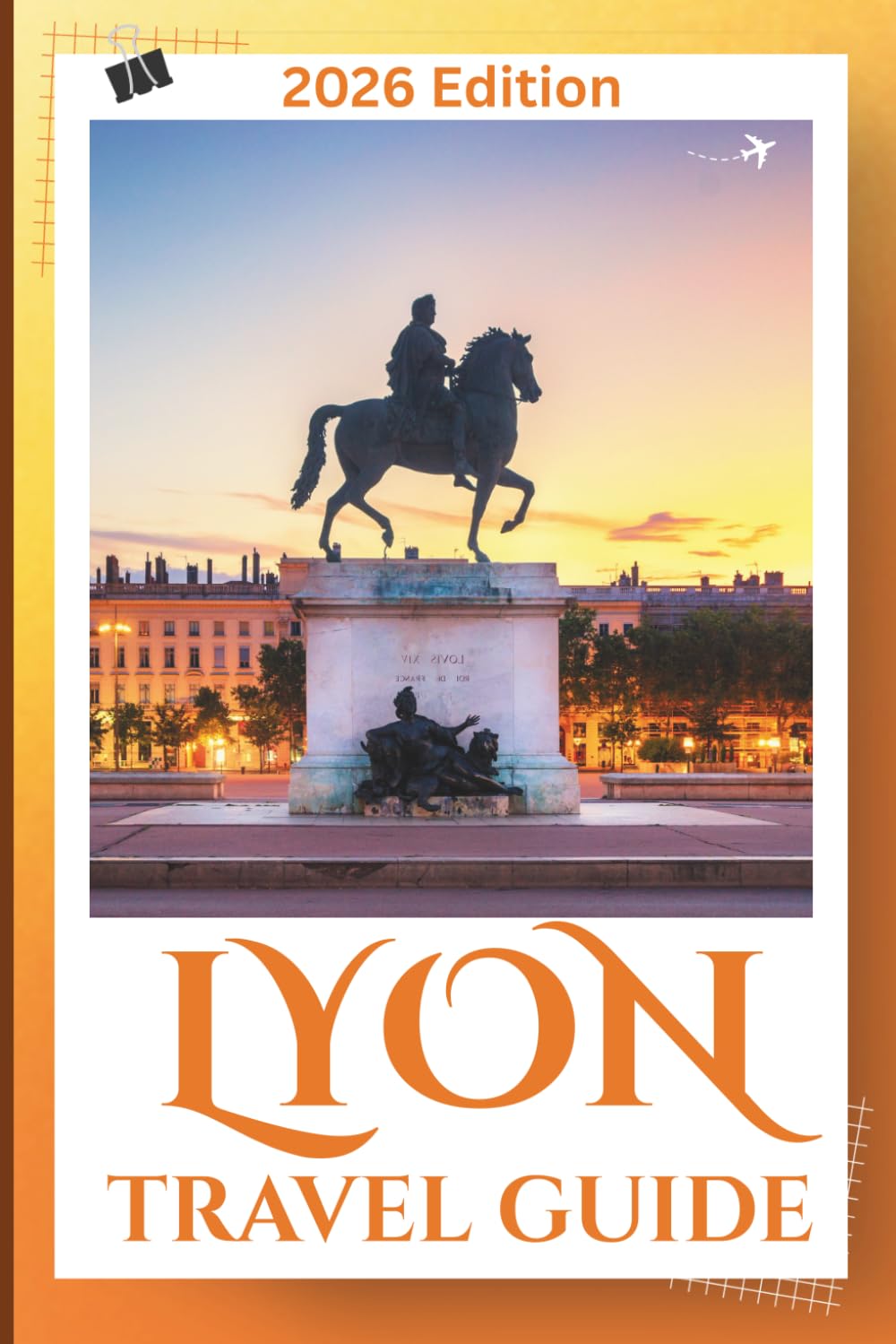 Lyon Travel Guide 2026: Plan Better: Clear Guidance on Where to Stay, How to Navigate the City, What’s Worth Your Time, and How to Avoid Common Travel Mistakes.