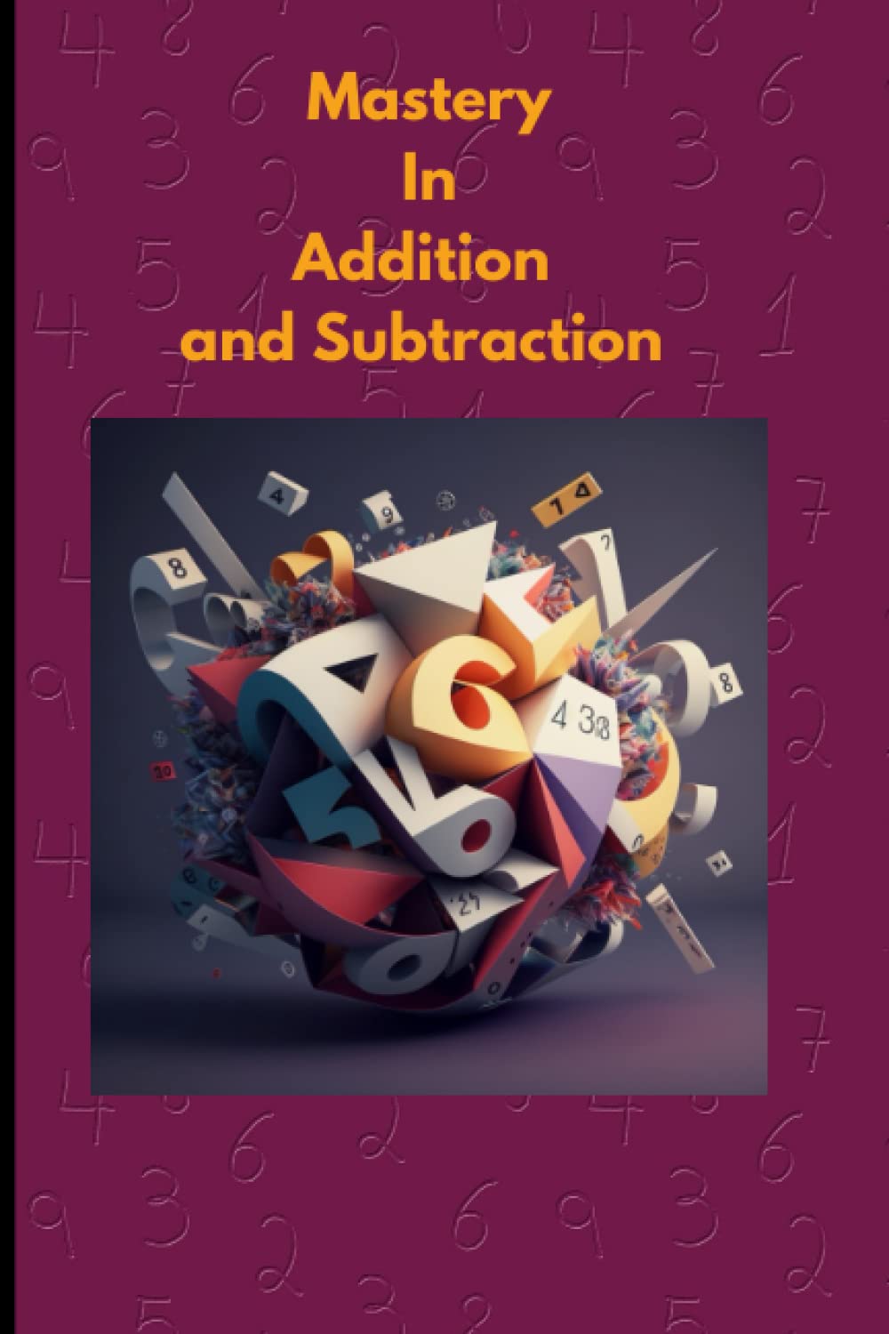 Mastering Addition and Subtraction: A Comprehensive Guide to Mathematical Calculation: 70 PAGES WITH ANSWERS