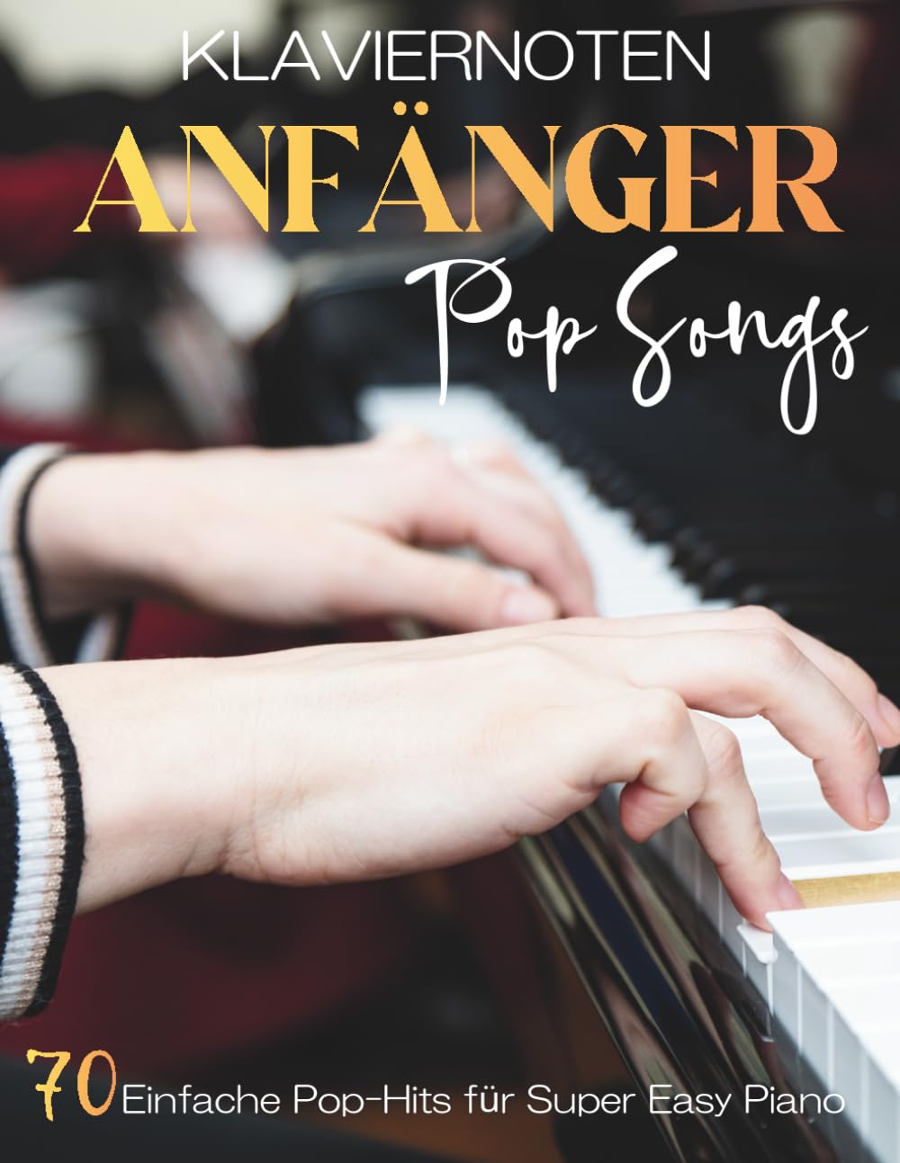 Klaviernoten Anfänger Pop Songs: 70 Einfache Pop-Hits für Super Easy Piano