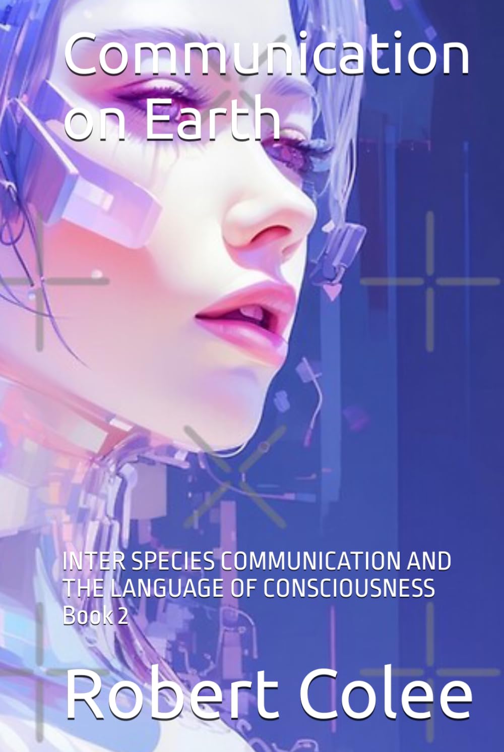 Communication on Earth: INTER SPECIES COMMUNICATION AND THE LANGUAGE OF CONSCIOUSNESS Book 2