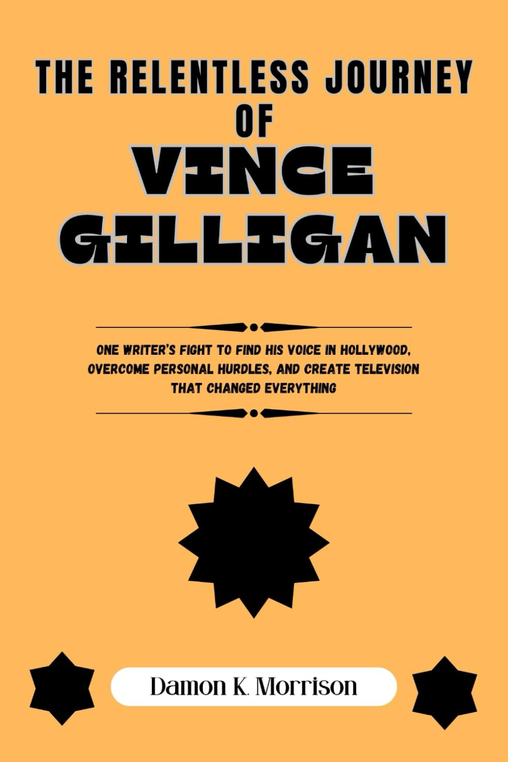 THE RELENTLESS JOURNEY OF VINCE GILLIGAN: One Writer’s Fight to Find His Voice in Hollywood, Overcome Personal Hurdles, and Create Television That Changed Everything