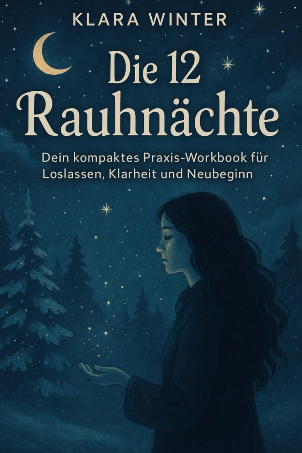 Die 12 Rauhnächte: Dein kompaktes Praxis-Workbook für Loslassen, Klarheit und Neubeginn: Mit täglichen Impulsen, Journalseiten und einer ... und intuitiv anwendbar. (Die Rauhnachtszeit)